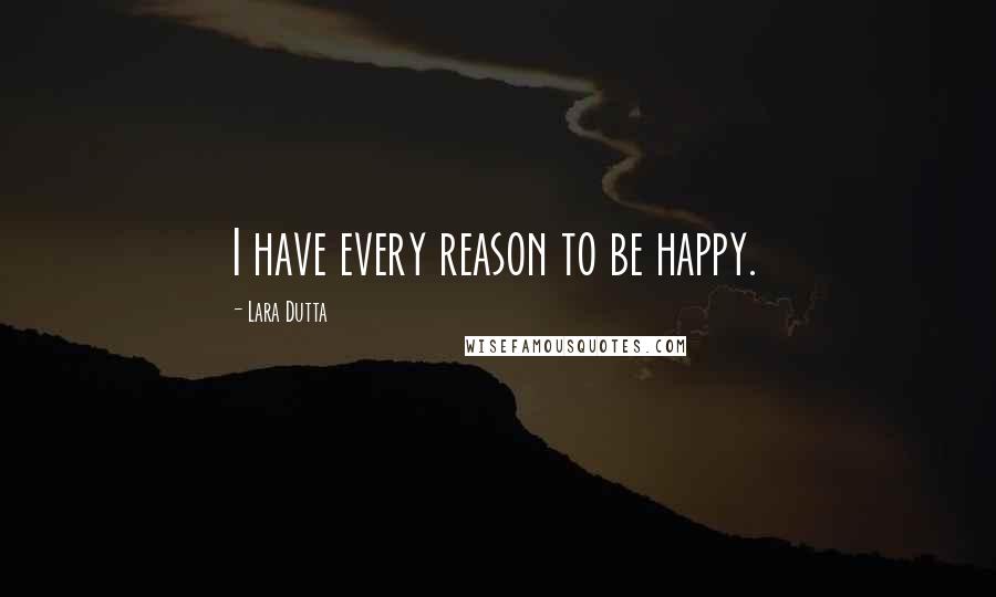 Lara Dutta Quotes: I have every reason to be happy.