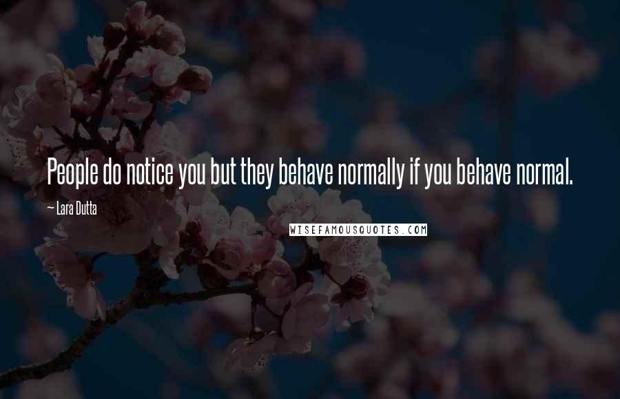 Lara Dutta Quotes: People do notice you but they behave normally if you behave normal.