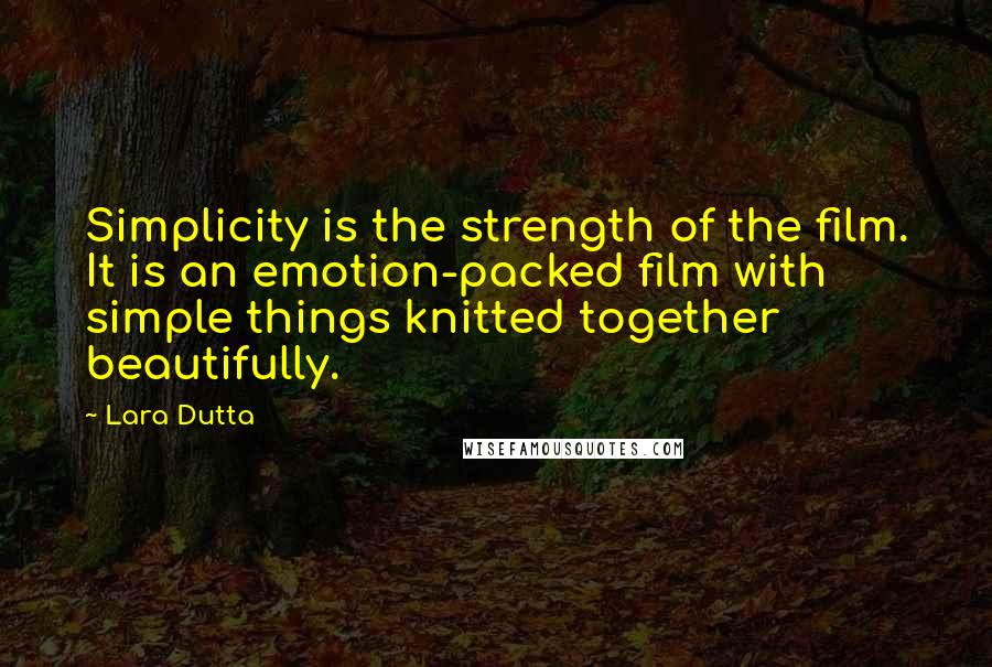 Lara Dutta Quotes: Simplicity is the strength of the film. It is an emotion-packed film with simple things knitted together beautifully.