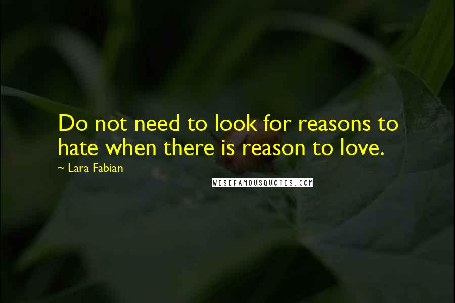 Lara Fabian Quotes: Do not need to look for reasons to hate when there is reason to love.