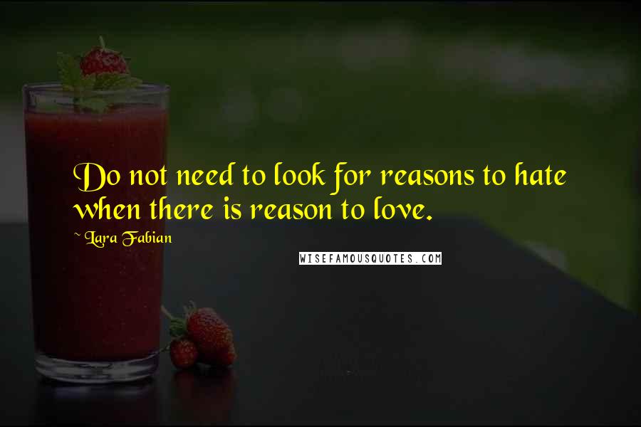 Lara Fabian Quotes: Do not need to look for reasons to hate when there is reason to love.
