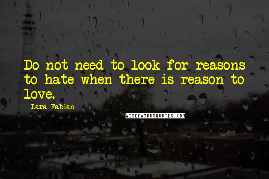 Lara Fabian Quotes: Do not need to look for reasons to hate when there is reason to love.