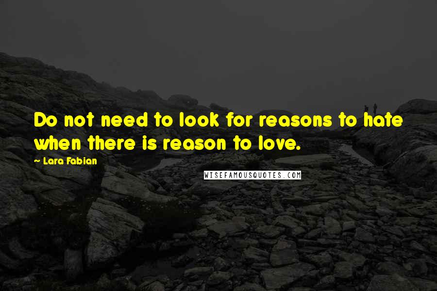 Lara Fabian Quotes: Do not need to look for reasons to hate when there is reason to love.