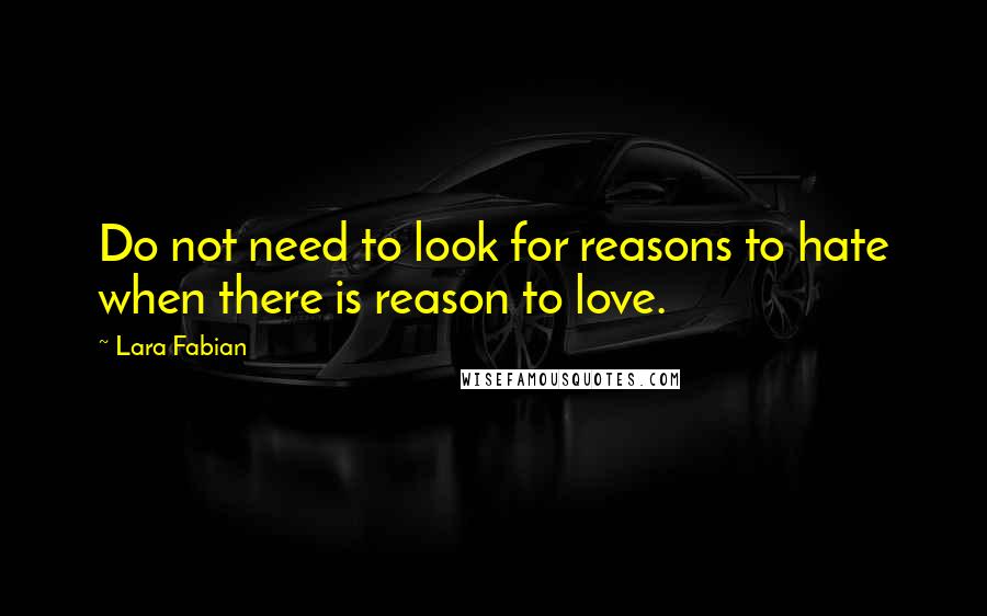 Lara Fabian Quotes: Do not need to look for reasons to hate when there is reason to love.