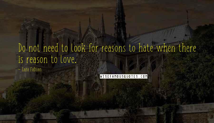 Lara Fabian Quotes: Do not need to look for reasons to hate when there is reason to love.