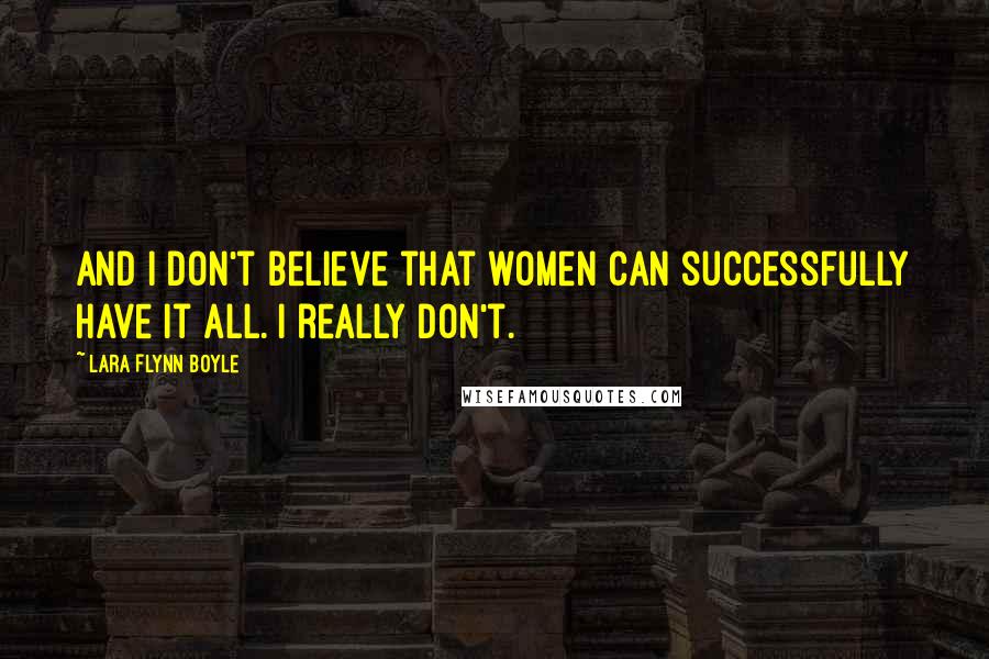 Lara Flynn Boyle Quotes: And I don't believe that women can successfully have it all. I really don't.