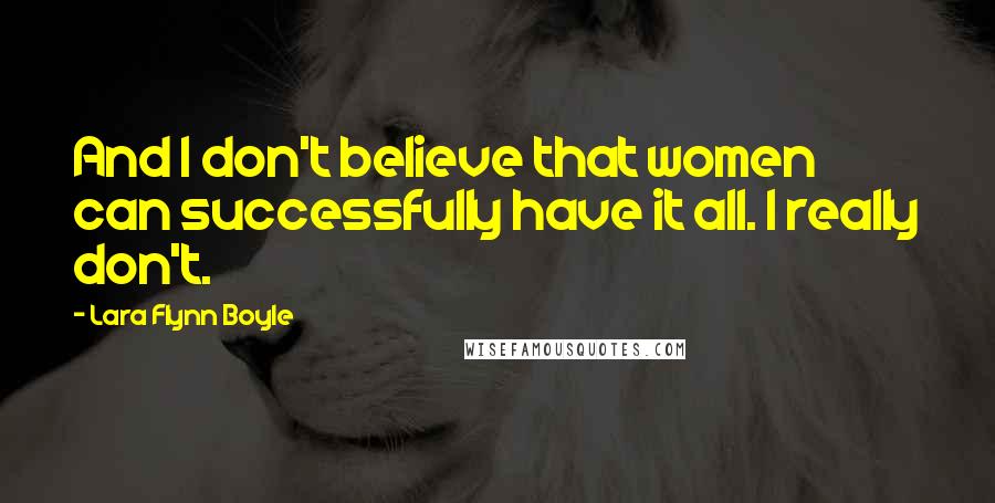 Lara Flynn Boyle Quotes: And I don't believe that women can successfully have it all. I really don't.