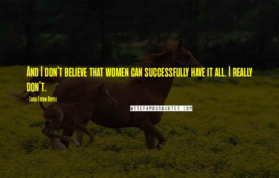 Lara Flynn Boyle Quotes: And I don't believe that women can successfully have it all. I really don't.