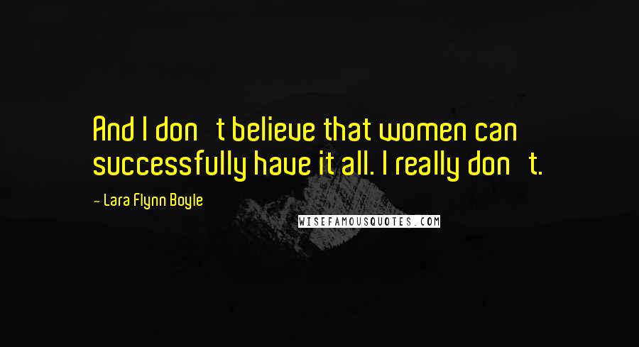 Lara Flynn Boyle Quotes: And I don't believe that women can successfully have it all. I really don't.
