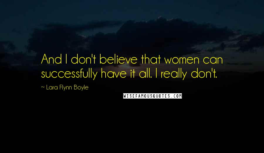 Lara Flynn Boyle Quotes: And I don't believe that women can successfully have it all. I really don't.