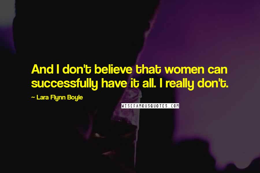Lara Flynn Boyle Quotes: And I don't believe that women can successfully have it all. I really don't.