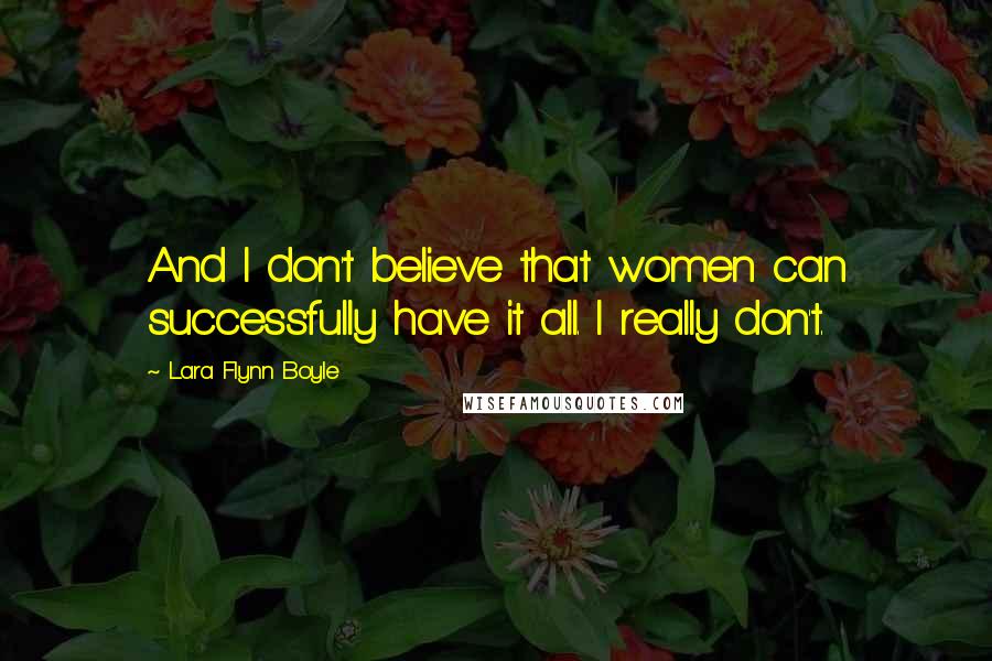 Lara Flynn Boyle Quotes: And I don't believe that women can successfully have it all. I really don't.