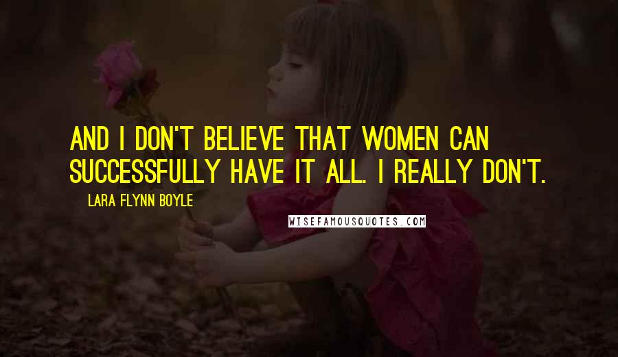 Lara Flynn Boyle Quotes: And I don't believe that women can successfully have it all. I really don't.