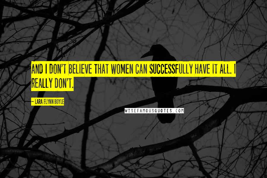Lara Flynn Boyle Quotes: And I don't believe that women can successfully have it all. I really don't.