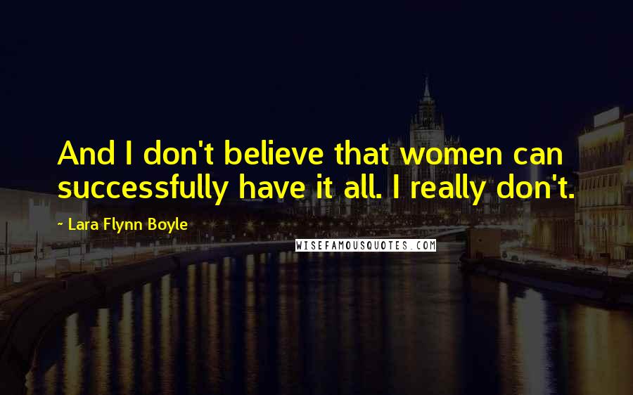 Lara Flynn Boyle Quotes: And I don't believe that women can successfully have it all. I really don't.