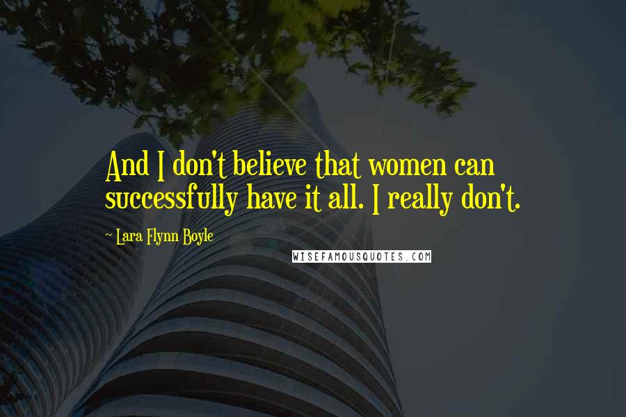 Lara Flynn Boyle Quotes: And I don't believe that women can successfully have it all. I really don't.