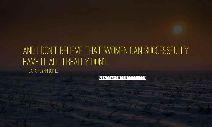 Lara Flynn Boyle Quotes: And I don't believe that women can successfully have it all. I really don't.