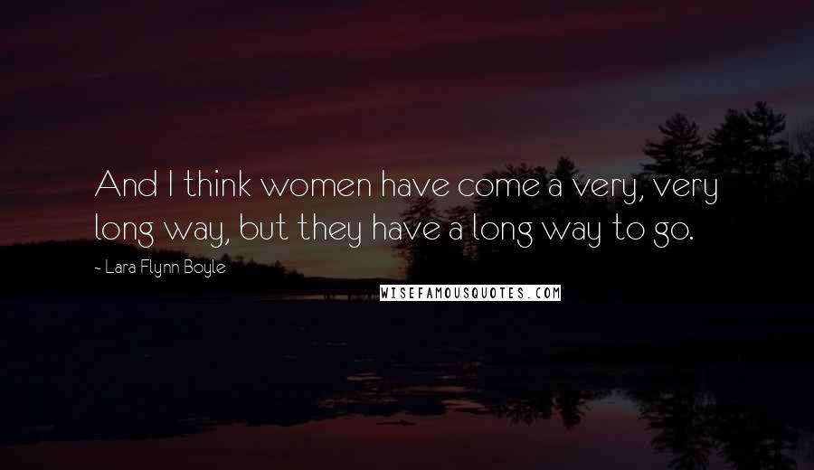 Lara Flynn Boyle Quotes: And I think women have come a very, very long way, but they have a long way to go.