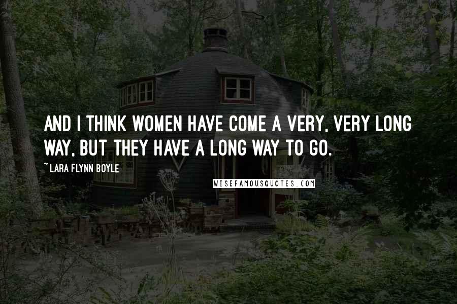 Lara Flynn Boyle Quotes: And I think women have come a very, very long way, but they have a long way to go.