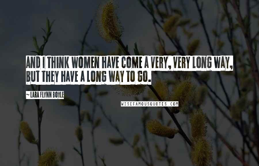 Lara Flynn Boyle Quotes: And I think women have come a very, very long way, but they have a long way to go.