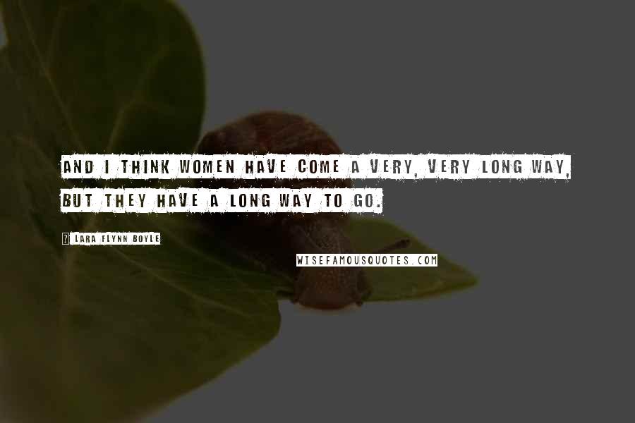 Lara Flynn Boyle Quotes: And I think women have come a very, very long way, but they have a long way to go.