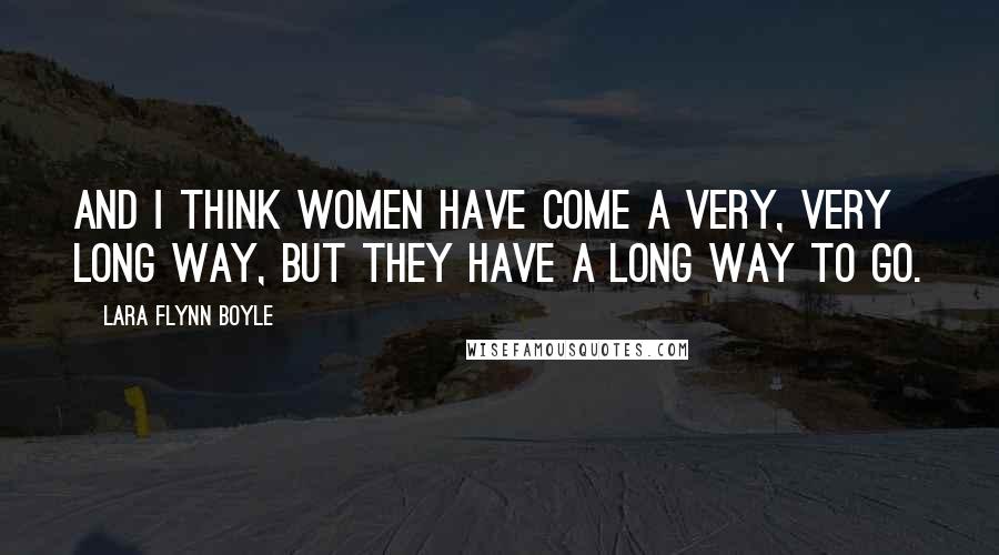 Lara Flynn Boyle Quotes: And I think women have come a very, very long way, but they have a long way to go.