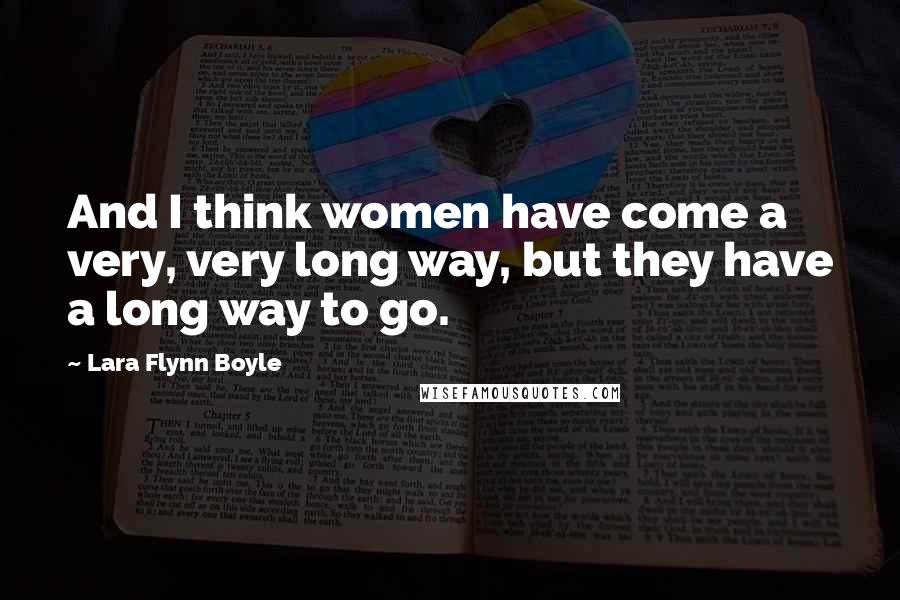 Lara Flynn Boyle Quotes: And I think women have come a very, very long way, but they have a long way to go.