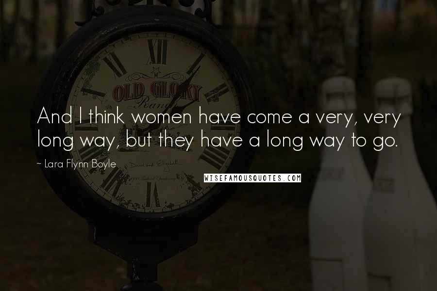 Lara Flynn Boyle Quotes: And I think women have come a very, very long way, but they have a long way to go.
