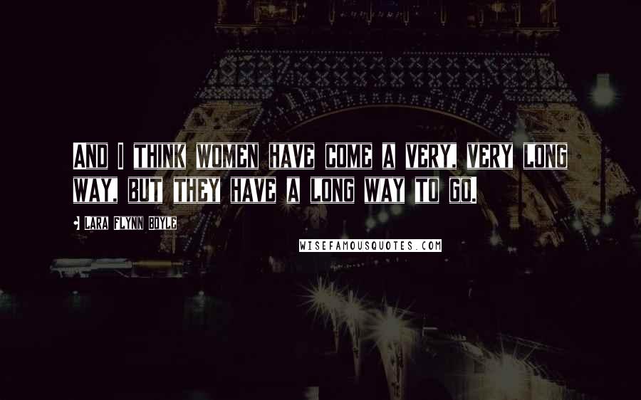 Lara Flynn Boyle Quotes: And I think women have come a very, very long way, but they have a long way to go.