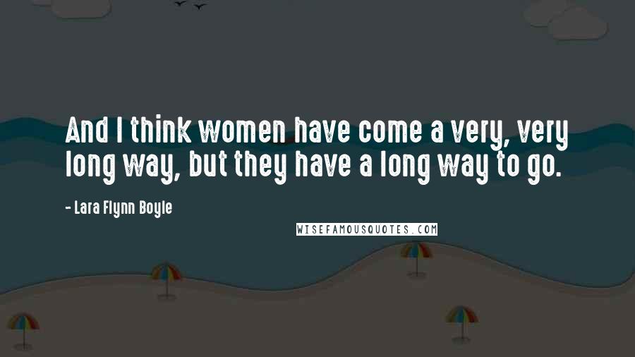 Lara Flynn Boyle Quotes: And I think women have come a very, very long way, but they have a long way to go.