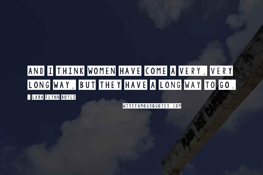 Lara Flynn Boyle Quotes: And I think women have come a very, very long way, but they have a long way to go.