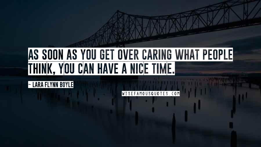 Lara Flynn Boyle Quotes: As soon as you get over caring what people think, you can have a nice time.