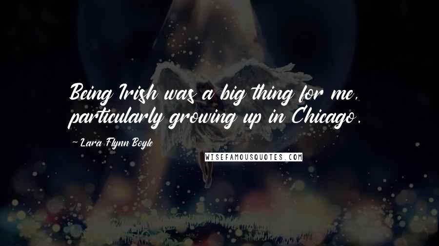 Lara Flynn Boyle Quotes: Being Irish was a big thing for me, particularly growing up in Chicago.