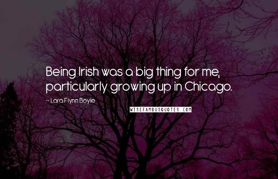 Lara Flynn Boyle Quotes: Being Irish was a big thing for me, particularly growing up in Chicago.