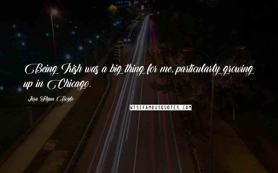 Lara Flynn Boyle Quotes: Being Irish was a big thing for me, particularly growing up in Chicago.