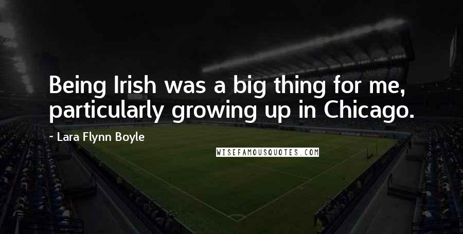 Lara Flynn Boyle Quotes: Being Irish was a big thing for me, particularly growing up in Chicago.