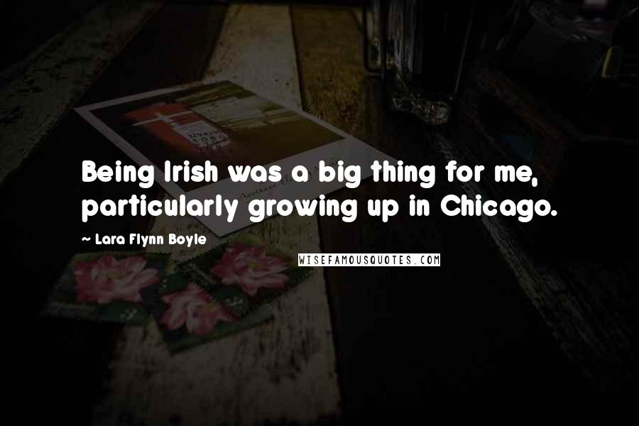 Lara Flynn Boyle Quotes: Being Irish was a big thing for me, particularly growing up in Chicago.