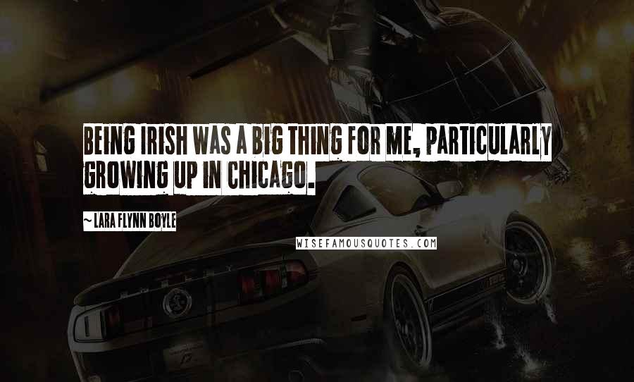 Lara Flynn Boyle Quotes: Being Irish was a big thing for me, particularly growing up in Chicago.