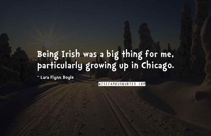 Lara Flynn Boyle Quotes: Being Irish was a big thing for me, particularly growing up in Chicago.