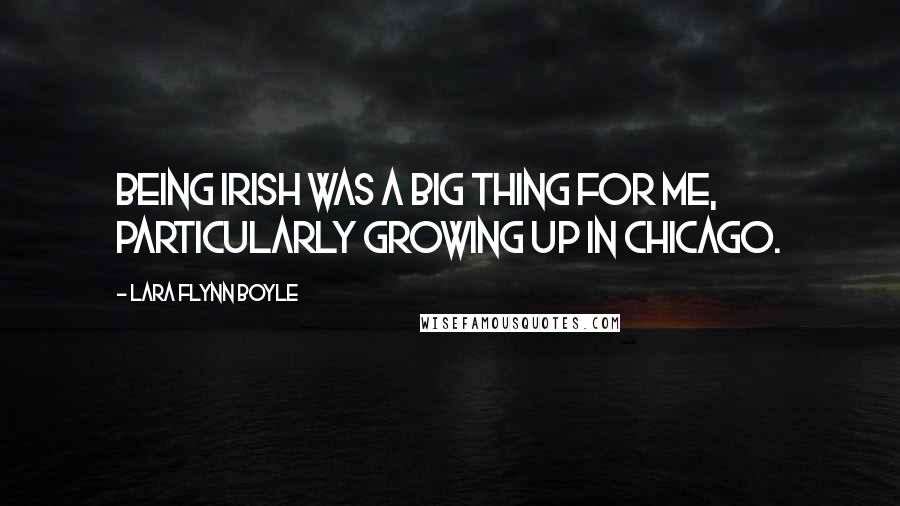 Lara Flynn Boyle Quotes: Being Irish was a big thing for me, particularly growing up in Chicago.