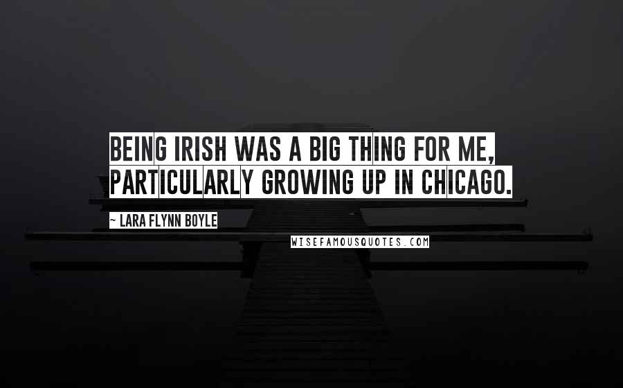 Lara Flynn Boyle Quotes: Being Irish was a big thing for me, particularly growing up in Chicago.