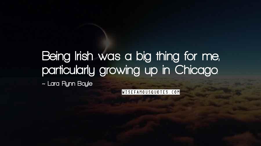 Lara Flynn Boyle Quotes: Being Irish was a big thing for me, particularly growing up in Chicago.