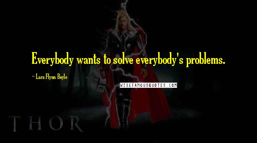 Lara Flynn Boyle Quotes: Everybody wants to solve everybody's problems.