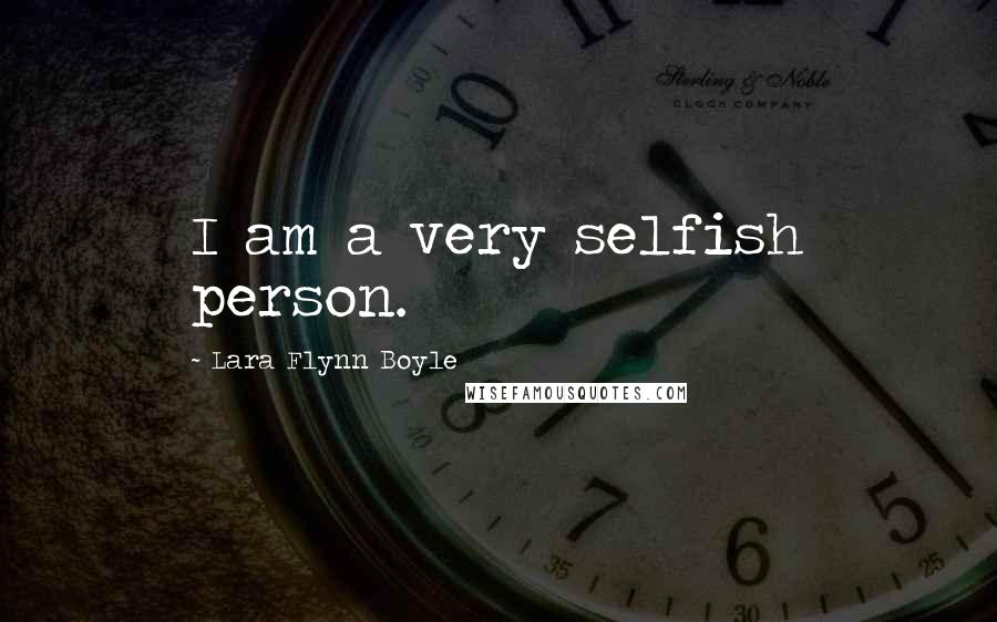 Lara Flynn Boyle Quotes: I am a very selfish person.
