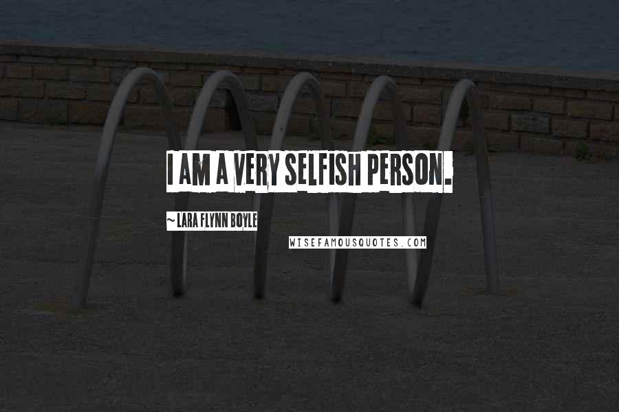 Lara Flynn Boyle Quotes: I am a very selfish person.