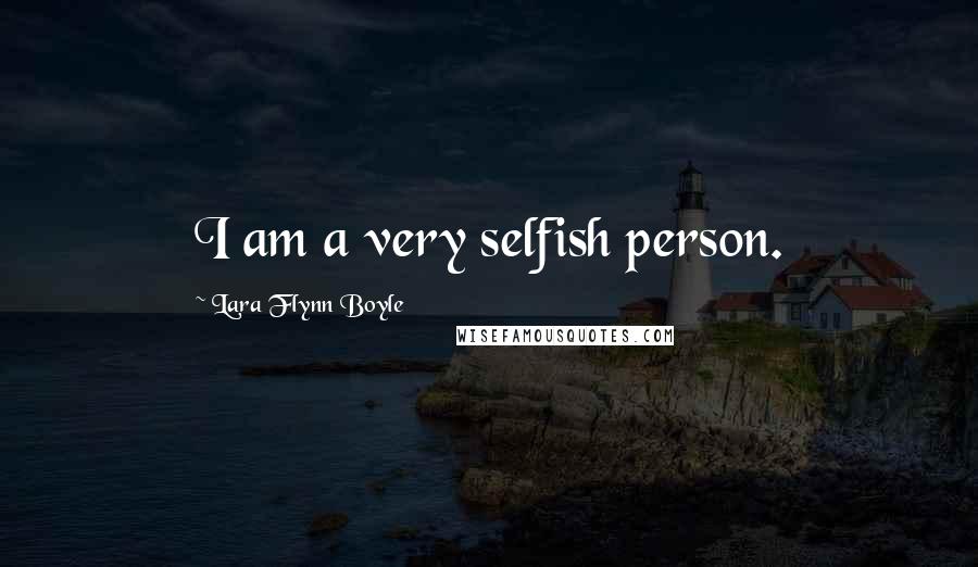 Lara Flynn Boyle Quotes: I am a very selfish person.