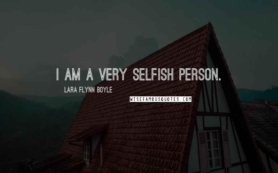 Lara Flynn Boyle Quotes: I am a very selfish person.