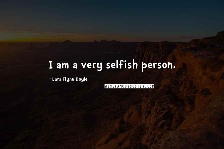 Lara Flynn Boyle Quotes: I am a very selfish person.
