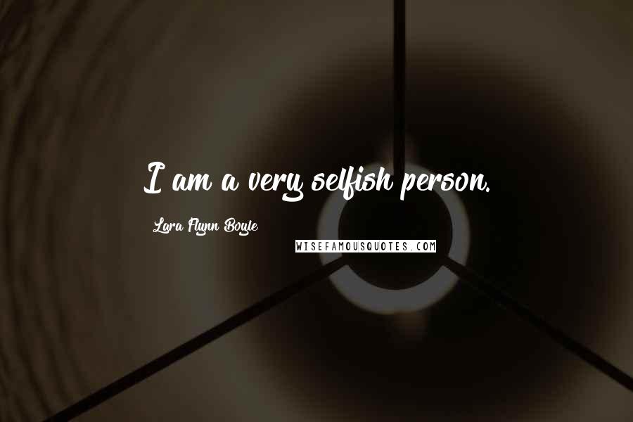 Lara Flynn Boyle Quotes: I am a very selfish person.