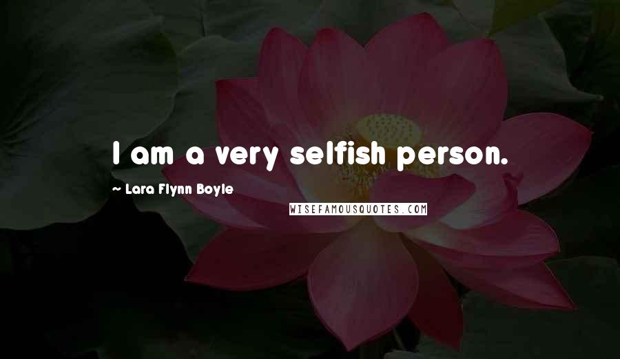 Lara Flynn Boyle Quotes: I am a very selfish person.